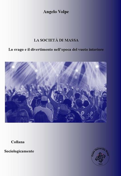 La società di massa. Lo svago e il divertimento nell'epoca del vuoto interiore - Angelo Volpe - copertina