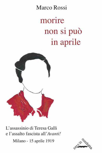 Morire non si può in aprile. L'assassinio di Teresa Galli e l'assalto fascista all'«Avanti!», Milano 15 aprile 1919 - Marco Rossi - copertina