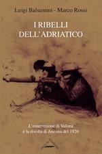 I ribelli dell'Adriatico. L'insurrezione di Valona e la rivolta di Ancona del 1920