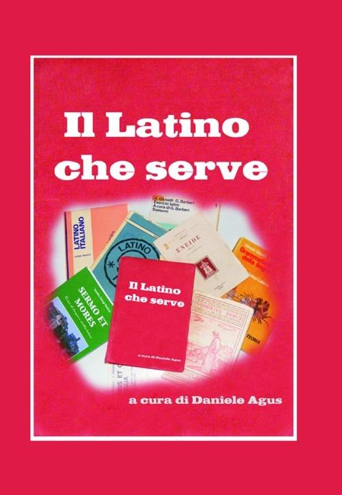 Il latino che serve. Spigolature di grammatica e sintassi - Daniele Agus - copertina