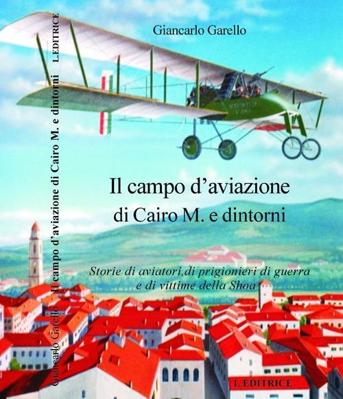 Il campo d'aviazione di Cairo M. e dintorni. Storie di aviatori, di progionieri di guerra e di vittime della Shoa - Giancarlo Garello - copertina