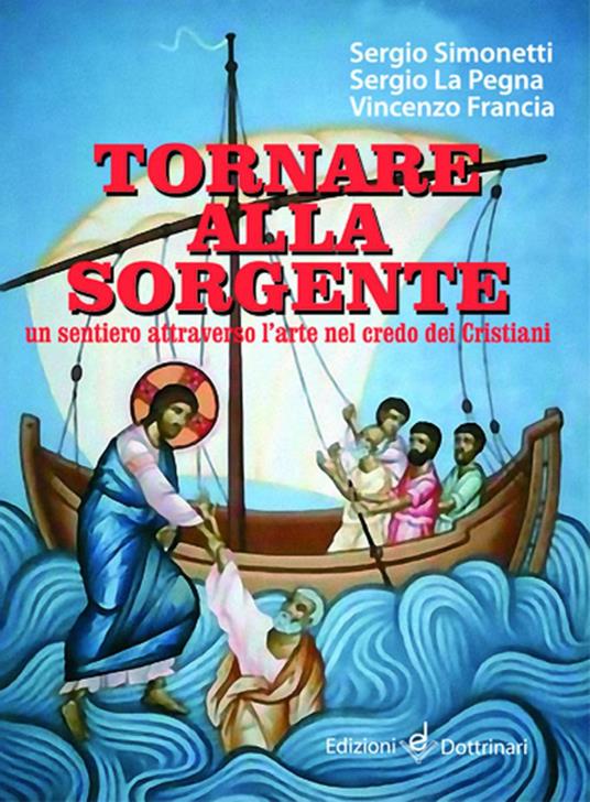 Tornare alla sorgente. Un sentiero attraverso l'arte nel credo dei cristiani - Sergio Simonetti,Sergio La Pegna,Vincenzo Francia - copertina