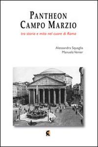 Pantheon e Campo Marzio. Tra storia e mito nel cuore di Roma - Alessandra Squaglia,Manuela Venier - copertina