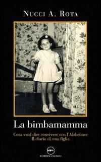 La bimba mamma. Cosa vuol dire convivere con l'Alzheimer. Il diario di una figlia - Nucci A. Rota - copertina