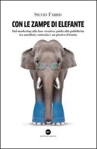 Con le zampe di elefante. Dal marketing alla fase creativa. Guida alla pubblicità tra aneddoti, cusiosità e un pizzico d'ironia - Silvio Fabris - copertina