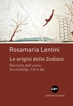 Le origini dello zodiaco. Racconto dell'uomo tra archetipi, miti e dei