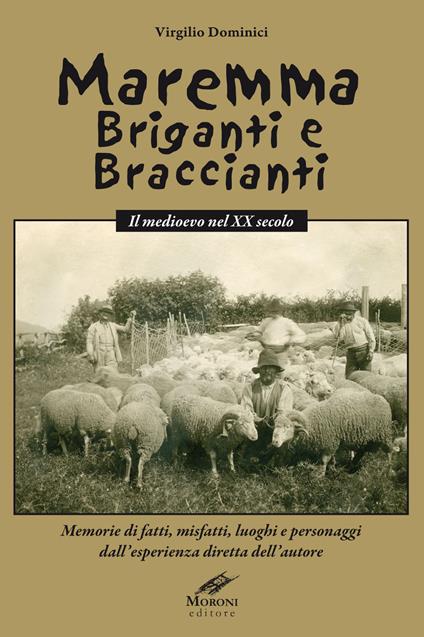 Maremma briganti e braccianti. Il medioevo nel XX secolo. Memorie di fatti, misfatti, luoghi e personaggi dall'esperienza diretta dell'autore - Virgilio Dominici - copertina