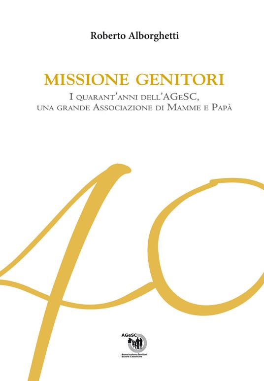 Missione genitori. I quarant'anni dell'AGeSC, una grande Associazione di mamme e papà - Roberto Alborghetti - copertina