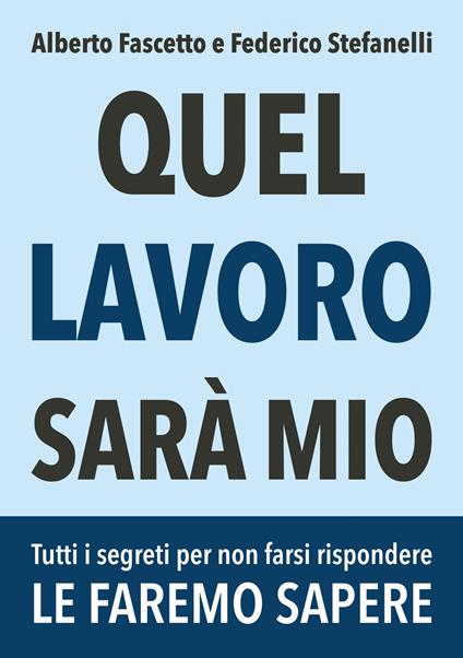 Quel lavoro sarà mio. Tutti i segreti per non farsi rispondere le faremo sapere - Alberto Fascetto,Federico Stefanelli - copertina