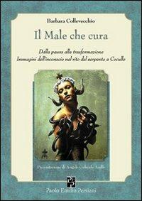 Il male che cura. Dalla paura alla trasformazione. Immagini dall'inconscio nel rito del serpente a Cocullo - Barbara Collevecchio - copertina