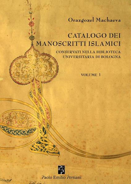 Catalogo dei manoscritti islamici conservati nella Biblioteca universitaria di Bologna. Vol. 1 - Orazgozel Machaeva - copertina