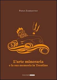 L' arte mineraria e la sua memoria in Trentino - Paolo Zammatteo - copertina