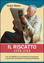 Il riscatto 1933-2013. Una vita difficile fra due grandi guerre crisi economiche e i guasti del nazi-fascismo in provincia di Bolzano