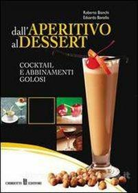 Dall'aperitivo al dessert. Cocktail e abbinamenti golosi - Roberto Bianchi,Edoardo Baviello - copertina