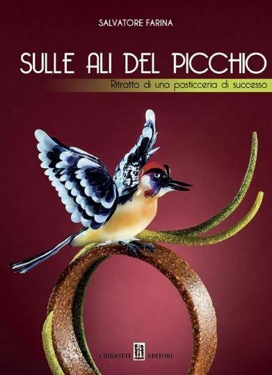 Sulle ali del Picchio. Ritratto di una pasticceria di successo. Ediz. illustrata - Salvatore Farina - copertina