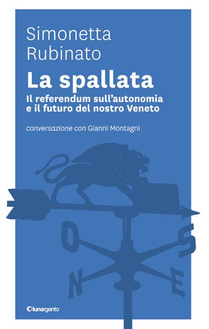 La spallata. Il referendum sull'autonomia e il futuro del nostro Veneto. Conversazione con Gianni Montagni - Simonetta Rubinato,Gianni Montagni - copertina