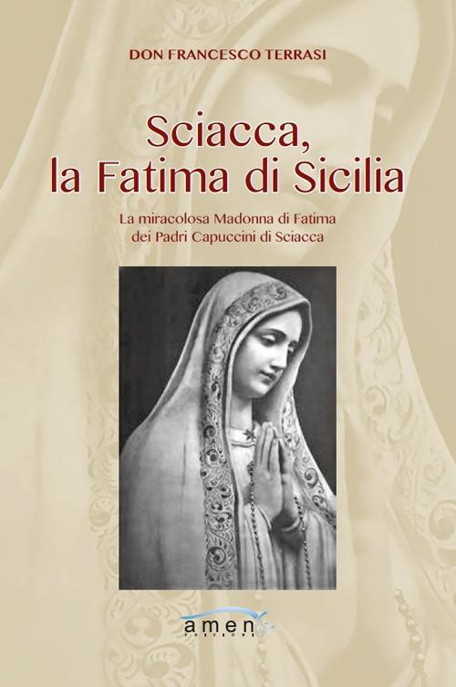 Sciacca, la Fatima di Sicilia. La miracolosa Madonna di Fatima dei Padri Cappuccini di Sciacca. Ediz. illustrata - Francesco Terrasi - copertina