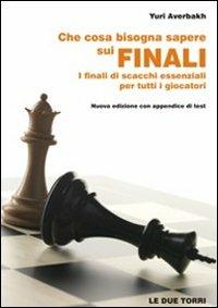 Che cosa bisogna sapere sui finali. I finali di scacchi essenziali per tutti i giocatori - Yuri Averbakh - copertina