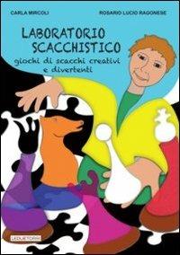 Laboratorio scacchistico. Giochi di scacchi creativi e divertenti - Carla Mircoli,Rosario L. Ragonese - copertina