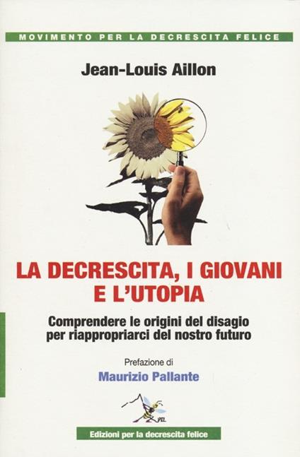 La decrescita, i giovani e l'utopia. Comprendere le origini del disagio per riappropiarci del nostro futuro - Jean-Louis Aillon - copertina