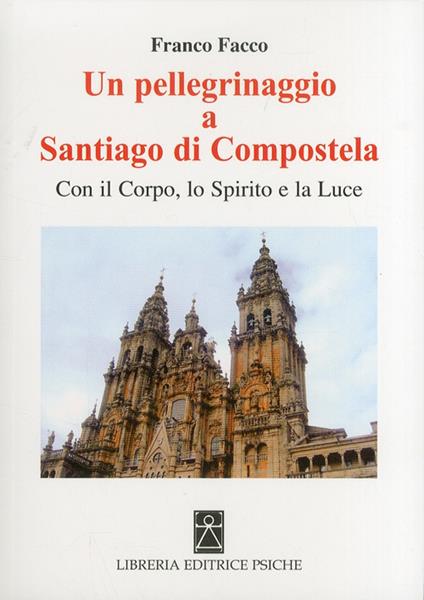 Un pellegrinaggio a Santiago di Compostela. Con il corpo, lo spirito e la luce - Franco Facco - copertina