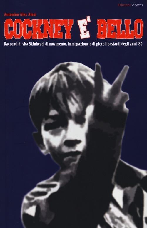 Cockney è bello. Racconti di vita skinhead, di movimento, immigrazione e di piccoli bastardi degli anni '80 - Antonino A. Alesi - copertina