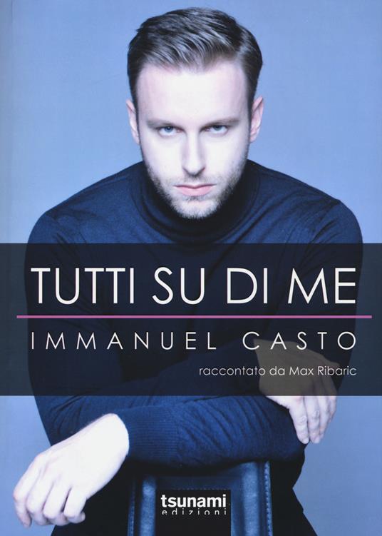 Tutti su di me. Immanuel Casto raccontato da Max Ribaric - Immanuel Casto,Max Ribaric - copertina