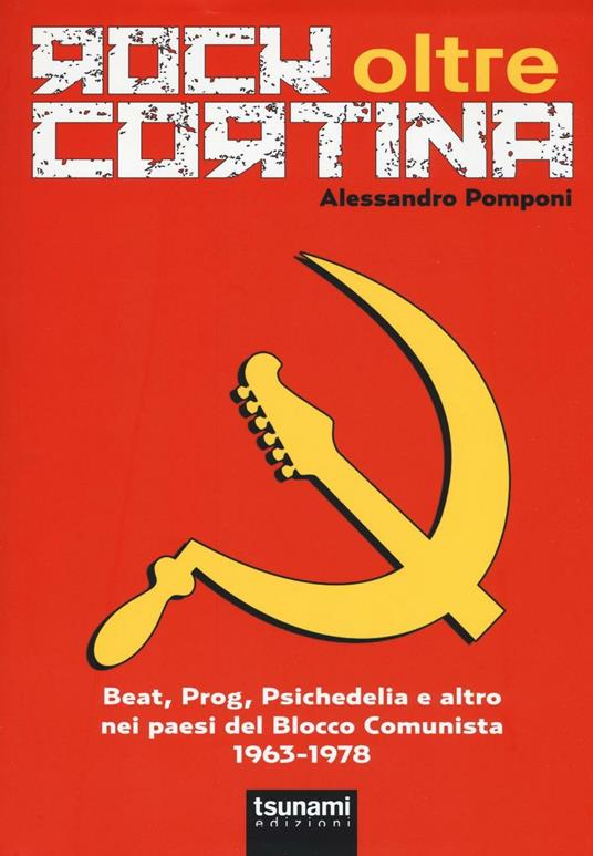 Rock oltre Cortina. Beat, prog, psichedelia e altro nei paesi del blocco comunista 1963-1978 - Alessandro Pomponi - copertina