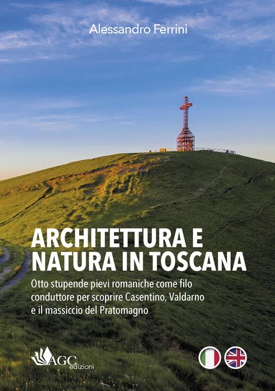 Architettura e natura in Toscana. Otto stupende pievi romaniche come filo conduttore per scoprire Casentino, Valdarno e il massiccio del Pratomagno. Ediz. italiana e inglese - Alessandro Ferrini - copertina