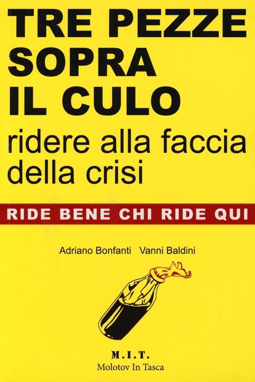 Tre pezze sopra il culo. Ridere alla faccia della crisi - Adriano Bonfanti,Vanni Baldini - copertina