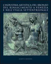 L'industria artistica del bronzo del Rinascimento a Venezia e nell'Italia settentrionale. Atti del convegno internazionale di studi (Venezia, 23-24 ottobre 2007) - copertina