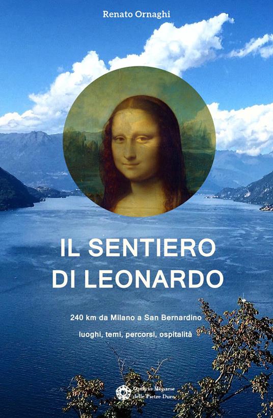 Il sentiero di Leonardo. 240 km da Milano a San Bernardino. Luoghi, temi, percorsi, ospitalità - Renato Ornaghi - copertina