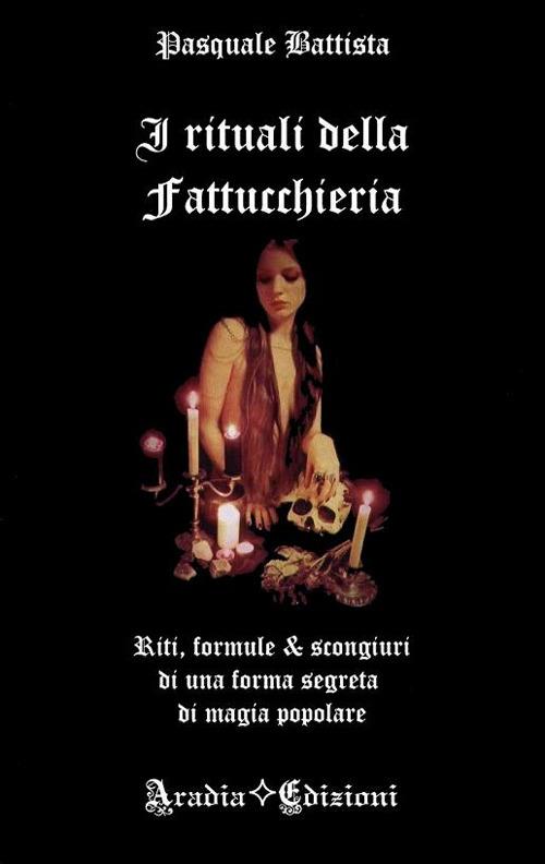 I rituali della fattucchiera. Riti, formule e scongiuri di una forma segreta di magia popolare - Pasquale Battista - copertina