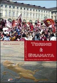 Torino è granata. Passeggiata tra i luoghi che hanno fatto la storia del Toro - Paola Strocchio - copertina