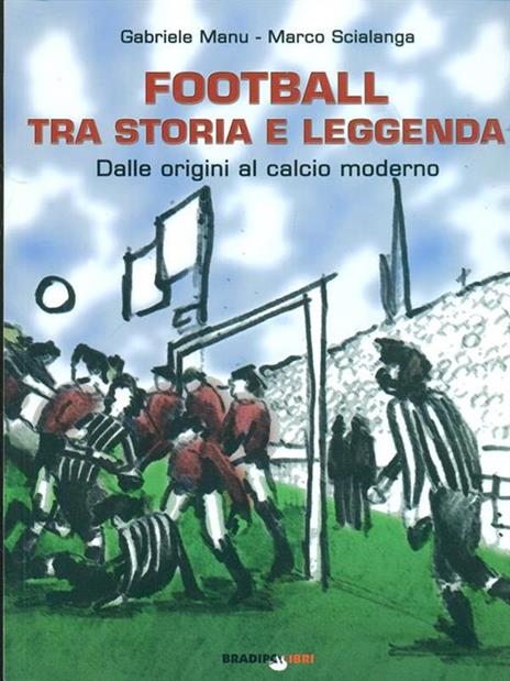 Football tra storia e leggenda. Dalle origini al calcio moderno - Gabriele Manu,Marco Scialanga - 2