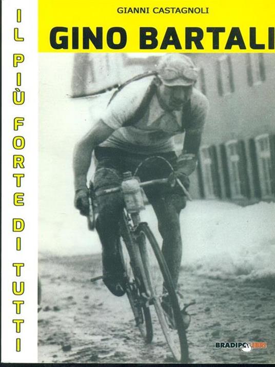 Gino Bartali il più forte di tutti. Su strada e contro l'uomo anche più forte di Coppi - Gianni Castagnoli - copertina