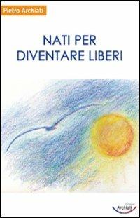 Nati per diventare liberi - Pietro Archiati - copertina