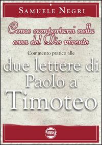 Come comportarsi nella casa del Dio vivente. Commentario pratico alle 2 epistole di Paolo a Timoteo - Samuele Negri - copertina