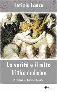 La verità e il mito. Trittico muliebre - Letizia Lanza - copertina