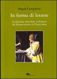 In forma di lettere. La finzione epistolare in Francia dal Rinascimento al Classicismo - Magda Campanini - copertina