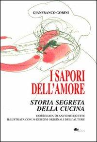 I sapori dell'amore. Storia segreta della cucina. Corredata di antiche ricette illustrata con 36 disegni originali dell'autore - Gianfranco Gorini - copertina