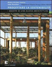 Progettare la sostenibilità. I maestri di una nuova architetura - Marie-Hélène Contal,Jana Revedin - copertina