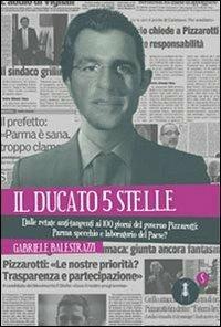 Il ducato 5 stelle. Dalle retate anti-tangenti ai 100 giorni del governo Pizzarotti: Parma specchio e laboratorio del Paese? - Gabriele Balestrazzi - copertina