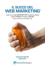 Il succo del web marketing. Tutto ciò che gli imprenditori avrebbero dovuto sapere prima di investire online (e che nessuno ha mai detto loro)