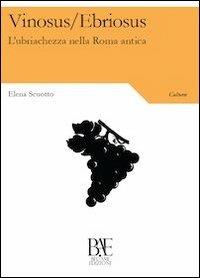 Vinosus/Ebriosus. L'ubriachezza nella Roma antica - Elena Scuotto - copertina