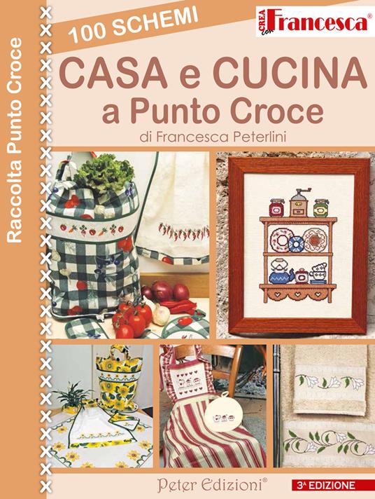 100 schemi casa e cusina a punto croce - Francesca Peterlini - Libro -  Peter Edizioni - | Feltrinelli