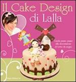 Il cake design di Lalla. Guida passo passo alla decorazione di torte da sogno. Ediz. illustrata