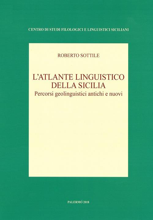 L' atlante linguistico della Sicilia. Percorsi geolinguistici antichi e nuovi. Nuova ediz. - Roberto Sottile - copertina