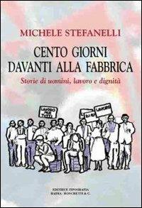 Cento giorni davanti alla fabbrica. Storie di uomini, lavoro e dignità - Michele Stefanelli - copertina