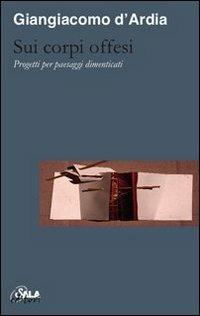 Sui corpi offesi. Progetti per paesaggi dimenticati-On injured bodies. Thoughts for forgotten landscapes - Giangiacomo D'Ardia - copertina